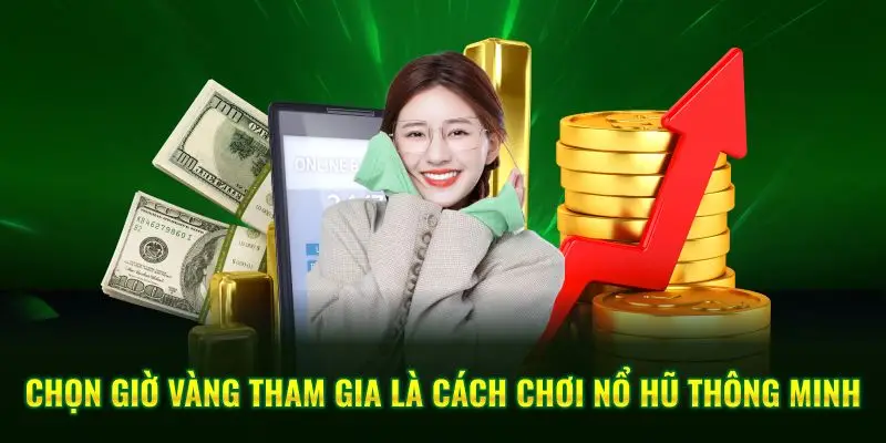 Chọn giờ vàng tham gia là cách chơi nổ hũ thông minh